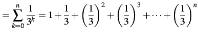 $\displaystyle = \sum_{k=0}^{n}\frac{1}{3^k}= 1+\frac{1}{3}+\left(\frac{1}{3}\right)^2+ \left(\frac{1}{3}\right)^3+\cdots+ \left(\frac{1}{3}\right)^n$