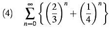 $\displaystyle (4)\quad \sum_{n=0}^{\infty} \left\{ \left(\frac{2}{3}\right)^{n}+\left(\frac{1}{4}\right)^{n} \right\}$