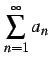 $ \displaystyle{\sum_{n=1}^{\infty}a_{n}}$