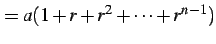 $\displaystyle =a(1+r+r^2+\cdots+r^{n-1})$