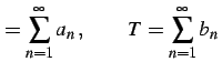 $\displaystyle =\sum_{n=1}^{\infty} a_{n}\,,\qquad T=\sum_{n=1}^{\infty} b_{n}\,$