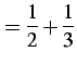 $\displaystyle =\frac{1}{2}+\frac{1}{3}$