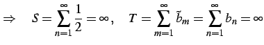 $\displaystyle \Rightarrow\quad S=\sum_{n=1}^{\infty}\frac{1}{2}=\infty\,,\quad T=\sum_{m=1}^{\infty}\tilde{b}_{m}= \sum_{n=1}^{\infty}b_{n}=\infty$