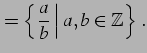 $\displaystyle =\left\{\left.\frac{a}{b}\,\right\vert\,a,b\in\mathbb{Z}\right\}\,.$