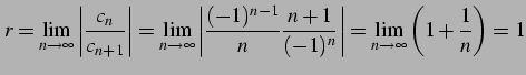 $\displaystyle r=\lim_{n\to\infty}\left\vert\frac{c_{n}}{c_{n+1}}\right\vert= \l...
...}\frac{n+1}{(-1)^{n}}\right\vert= \lim_{n\to\infty}\left(1+\frac{1}{n}\right)=1$