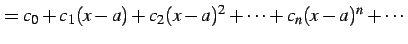 $\displaystyle = c_{0}+c_{1}(x-a)+c_{2}(x-a)^2+\cdots+ c_{n}(x-a)^{n}+\cdots$