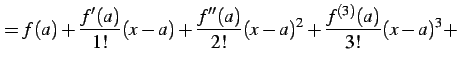 $\displaystyle = f(a)+ \frac{f'(a)}{1!}(x-a)+ \frac{f''(a)}{2!}(x-a)^2+ \frac{f^{(3)}(a)}{3!}(x-a)^3+$