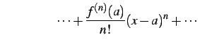 $\displaystyle \qquad\qquad\cdots+ \frac{f^{(n)}(a)}{n!}(x-a)^n+\cdots$