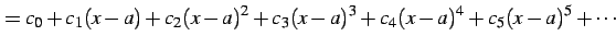 $\displaystyle =c_{0}+c_{1}(x-a)+c_{2}(x-a)^2+c_{3}(x-a)^3+ c_{4}(x-a)^4+c_{5}(x-a)^5+\cdots$