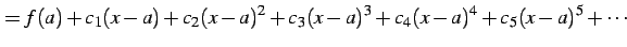 $\displaystyle =f(a)+ c_{1}(x-a)+c_{2}(x-a)^2+c_{3}(x-a)^3+ c_{4}(x-a)^4+c_{5}(x-a)^5+\cdots$