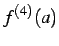 $\displaystyle f^{(4)}(a)$