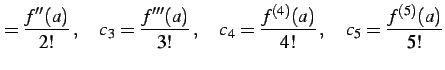 $\displaystyle =\frac{f''(a)}{2!}\,,\quad c_{3}=\frac{f'''(a)}{3!}\,,\quad c_{4}=\frac{f^{(4)}(a)}{4!}\,,\quad c_{5}=\frac{f^{(5)}(a)}{5!}$