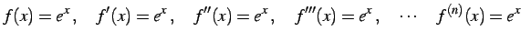 $\displaystyle f(x)=e^{x}\,,\quad f'(x)=e^{x}\,,\quad f''(x)=e^{x}\,,\quad f'''(x)=e^{x}\,,\quad \cdots\quad f^{(n)}(x)=e^{x}$