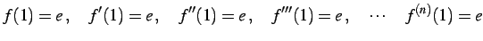 $\displaystyle f(1)=e\,,\quad f'(1)=e\,,\quad f''(1)=e\,,\quad f'''(1)=e\,,\quad \cdots\quad f^{(n)}(1)=e$