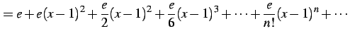 $\displaystyle = e+e(x-1)^2+\frac{e}{2}(x-1)^2+ \frac{e}{6}(x-1)^3+\cdots+ \frac{e}{n!}(x-1)^n+\cdots$