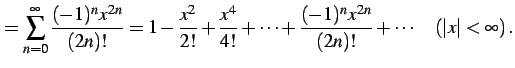 $\displaystyle = \sum_{n=0}^{\infty}\frac{(-1)^{n}x^{2n}}{(2n)!}= 1-\frac{x^2}{2...
...{4!}+\cdots+ \frac{(-1)^{n}x^{2n}}{(2n)!}+\cdots \quad (\vert x\vert<\infty)\,.$