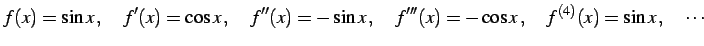 $\displaystyle f(x)=\sin x\,,\quad f'(x)=\cos x\,,\quad f''(x)=-\sin x\,,\quad f'''(x)=-\cos x\,,\quad f^{(4)}(x)=\sin x\,,\quad \cdots$