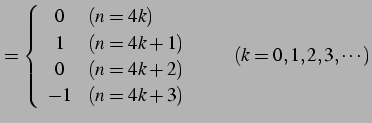 $\displaystyle = \left\{\begin{array}{cl} 0 & (n=4k) \\ 1 & (n=4k+1) \\ 0 & (n=4k+2) \\ -1 & (n=4k+3) \end{array}\right. \qquad (k=0,1,2,3,\cdots)$