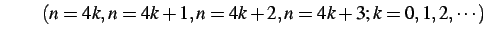 $\displaystyle \qquad (n=4k,n=4k+1,n=4k+2,n=4k+3;k=0,1,2,\cdots)$