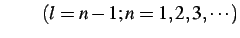 $\displaystyle \qquad (l=n-1;n=1,2,3,\cdots)$