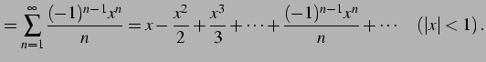 $\displaystyle = \sum_{n=1}^{\infty}\frac{(-1)^{n-1}x^{n}}{n}= x-\frac{x^2}{2}+\frac{x^3}{3}+\cdots+ \frac{(-1)^{n-1}x^{n}}{n}+\cdots \quad (\vert x\vert<1)\,.$