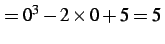 $\displaystyle =0^3-2\times0+5=5\,$