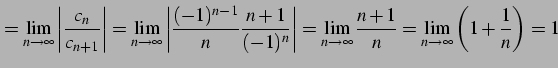 $\displaystyle = \lim_{n\to\infty} \left\vert\frac{c_{n}}{c_{n+1}}\right\vert = ...
...\lim_{n\to\infty}\frac{n+1}{n} = \lim_{n\to\infty}\left(1+\frac{1}{n}\right) =1$