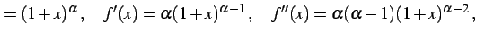 $\displaystyle =(1+x)^{\alpha}\,,\quad f'(x)=\alpha(1+x)^{\alpha-1}\,,\quad f''(x)=\alpha(\alpha-1)(1+x)^{\alpha-2}\,,\quad$