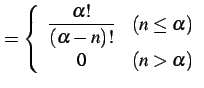 $\displaystyle = \left\{\begin{array}{cl} \displaystyle{\frac{\alpha!}{(\alpha-n)!}} & (n\leq\alpha) \\ 0 & (n>\alpha) \end{array}\right.$