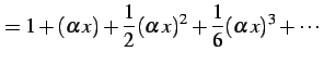 $\displaystyle = 1+(\alpha\,x)+\frac{1}{2}(\alpha\,x)^2+ \frac{1}{6}(\alpha\,x)^3+\cdots$