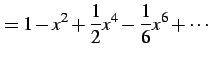 $\displaystyle =1-x^2+\frac{1}{2}x^4-\frac{1}{6}x^6+\cdots$