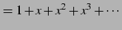 $\displaystyle =1+x+x^2+x^3+\cdots$