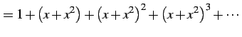 $\displaystyle = 1+\left(x+x^2\right)+ \left(x+x^2\right)^2+ \left(x+x^2\right)^3+\cdots$