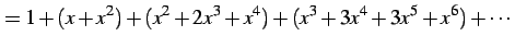 $\displaystyle =1+(x+x^2)+(x^2+2x^3+x^4)+(x^3+3x^4+3x^5+x^6)+\cdots$