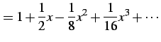 $\displaystyle = 1+\frac{1}{2}x-\frac{1}{8}x^2+\frac{1}{16}x^3+\cdots$