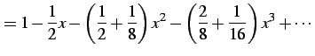 $\displaystyle = 1-\frac{1}{2}x-\left(\frac{1}{2}+\frac{1}{8}\right)x^2- \left(\frac{2}{8}+\frac{1}{16}\right)x^3+\cdots$