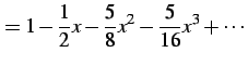 $\displaystyle = 1-\frac{1}{2}x-\frac{5}{8}x^2-\frac{5}{16}x^3+\cdots$