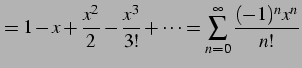 $\displaystyle = 1-x+\frac{x^2}{2}-\frac{x^3}{3!}+\cdots= \sum_{n=0}^{\infty}\frac{(-1)^n x^n}{n!}$