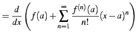 $\displaystyle = \frac{d}{dx} \left( f(a)+\sum_{n=1}^{\infty}\frac{f^{(n)}(a)}{n!}(x-a)^{n} \right)$