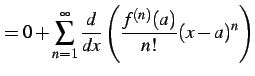 $\displaystyle =0+ \sum_{n=1}^{\infty} \frac{d}{dx}\left( \frac{f^{(n)}(a)}{n!}(x-a)^{n}\right)$