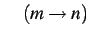 $\displaystyle \quad(m\to n)$