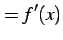 $\displaystyle =f'(x)$