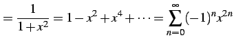 $\displaystyle = \frac{1}{1+x^2}= 1-x^{2}+x^{4}+\cdots= \sum_{n=0}^{\infty} (-1)^{n}x^{2n}$