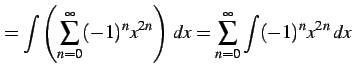 $\displaystyle = \int\left(\sum_{n=0}^{\infty} (-1)^{n}x^{2n}\right)\,dx= \sum_{n=0}^{\infty} \int(-1)^{n}x^{2n}\,dx$