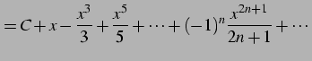 $\displaystyle = C+x-\frac{x^{3}}{3}+\frac{x^5}{5}+\cdots +(-1)^{n}\frac{x^{2n+1}}{2n+1}+\cdots$