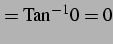 $\displaystyle =\mathrm{Tan}^{-1} 0=0$