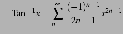 $\displaystyle =\mathrm{Tan}^{-1} x= \sum_{n=1}^{\infty}\frac{(-1)^{n-1}}{2n-1}x^{2n-1}$