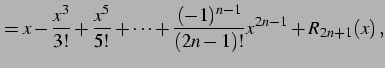 $\displaystyle = x-\frac{x^3}{3!}+\frac{x^5}{5!}+\cdots+ \frac{(-1)^{n-1}}{(2n-1)!}x^{2n-1}+R_{2n+1}(x)\,,$