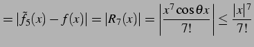 $\displaystyle =\vert\tilde{f}_{5}(x)-f(x)\vert=\vert R_{7}(x)\vert= \left\vert\frac{x^7\cos\theta x}{7!}\right\vert\leq \frac{\vert x\vert^7}{7!}$