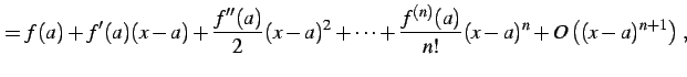 $\displaystyle = f(a)+f'(a)(x-a)+ \frac{f''(a)}{2}(x-a)^2+ \cdots+ \frac{f^{(n)}(a)}{n!}(x-a)^{n}+ O\left((x-a)^{n+1}\right)\,,$